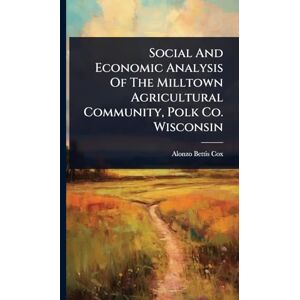 Cox, Alonzo Bettis Social And Economic Analysis Of The Milltown Agricultural Community, Polk Co. Wisconsin Cox, Alonzo Bettis Social And Economic Analysis Of The Milltown Agricultural Community, Polk Co. Wisconsin