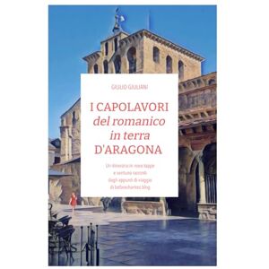 Giuliani Guastalla, Giulio ITINERARI del romanico in terra D'ARAGONA: Un itinerario in nove tappe e ventuno racconti dagli appunti di viaggio di beforechartres.blog (I viaggi di Before Chartres) Giuliani Guastalla, Giulio ITINERARI del romanico in terra D'ARAGONA: Un itinerario in nove tappe e ventuno racconti dagli appunti di viaggio di beforechartres.blog (I viaggi di Before Chartres)