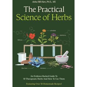 Hill-Hart, Aisha The Practical Science of Herbs: An Evidence-Backed Guide to 50 Therapeutic Herbs and How to Use Them Hill-Hart, Aisha The Practical Science of Herbs: An Evidence-Backed Guide to 50 Therapeutic Herbs and How to Use Them