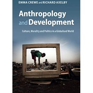Crewe, Emma Anthropology and Development: Culture, Morality and Politics in a Globalised World Crewe, Emma Anthropology and Development: Culture, Morality and Politics in a Globalised World