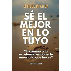 Miralda, Enrique Sé el mejor en lo tuyo: “El camino a la excelencia es ponerle amor a lo que haces” (Éxito verdadero) Miralda, Enrique Sé el mejor en lo tuyo: “El camino a la excelencia es ponerle amor a lo que haces” (Éxito verdadero)