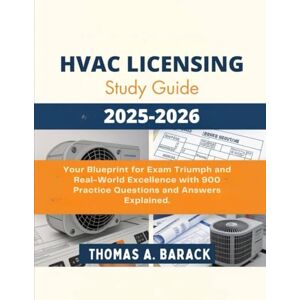 Barack, Thomas A HVAC Licensing study guide 2025-2026: Your blueprint for exam triumph and real world excellence with 900 practical questions and answers explained Barack, Thomas A HVAC Licensing study guide 2025-2026: Your blueprint for exam triumph and real world excellence with 900 practical questions and answers explained