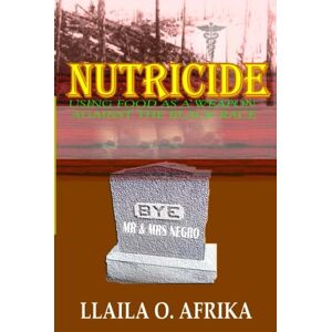 Afrika, Llaila O. Nutricide: Using Food As A Weapon Against The Black Race Afrika, Llaila O. Nutricide: Using Food As A Weapon Against The Black Race