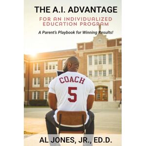 Jones Jr., Al C. The A.I. Advantage for an Individualized Education Program: A Parent's Playbook for Winning Results Jones Jr., Al C. The A.I. Advantage for an Individualized Education Program: A Parent's Playbook for Winning Results