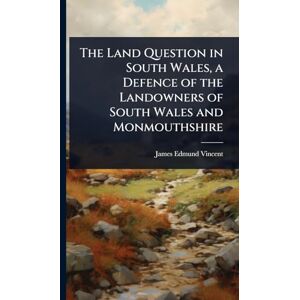 Vincent The Land Question in South Wales, a Defence of the Landowners of South Wales and Monmouthshire Vincent The Land Question in South Wales, a Defence of the Landowners of South Wales and Monmouthshire