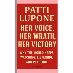 Persons, Edward Patti LuPone: Her Voice, Her Wrath, Her Victory Biography: Why the World Keeps Watching, Listening, and Reacting Persons, Edward Patti LuPone: Her Voice, Her Wrath, Her Victory Biography: Why the World Keeps Watching, Listening, and Reacting