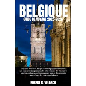 VELASCO, ROBERT B. BELGIQUE GUIDE DE VOYAGE 2025-2026: Explorez Bruxelles, Bruges, Gand et plus encore comme un local avec des promenades pittoresques, des itinéraires ... endroits secrets hors des cartes touristiques VELASCO, ROBERT B. BELGIQUE GUIDE DE VOYAGE 2025-2026: Explorez Bruxelles, Bruges, Gand et plus encore comme un local avec des promenades pittoresques, des itinéraires ... endroits secrets hors des cartes touristiques