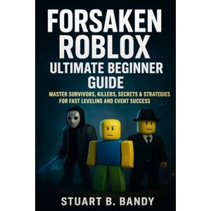 B. Bandy, Stuart Forsaken Roblox Ultimate Beginner's Guide: Master Survivors, Killers, Secrets & Strategies for Fast Leveling and Event Success B. Bandy, Stuart Forsaken Roblox Ultimate Beginner's Guide: Master Survivors, Killers, Secrets & Strategies for Fast Leveling and Event Success