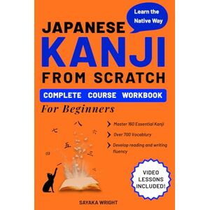 Wright, Sayaka Japanese Kanji From Scratch Complete Course Workbook for Beginners: Learn the Native Way & Master 160 Essential Kanji and Vocabulary with Videos Wright, Sayaka Japanese Kanji From Scratch Complete Course Workbook for Beginners: Learn the Native Way & Master 160 Essential Kanji and Vocabulary with Videos