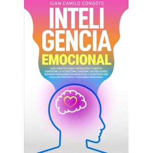Congote, Juan Camilo Inteligencia Emocional: Guía práctica para fortalecer tu mente, aumentar la autoestima,dominar las emociones, superar pensamientos negativos y construir una vida con propósito y equilibrio emocional. Congote, Juan Camilo Inteligencia Emocional: Guía práctica para fortalecer tu mente, aumentar la autoestima,dominar las emociones, superar pensamientos negativos y construir una vida con propósito y equilibrio emocional.