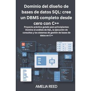Reed, Amelia Dominio del diseño de bases de datos SQL: cree un DBMS completo desde cero con C++: Proyecto práctico guiado para principiantes: Domine el análisis de ... sistemas de gestión de bases de datos en C++ Reed, Amelia Dominio del diseño de bases de datos SQL: cree un DBMS completo desde cero con C++: Proyecto práctico guiado para principiantes: Domine el análisis de ... sistemas de gestión de bases de datos en C++