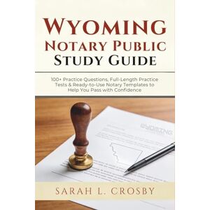 Crosby, Sarah L. Wyoming Notary Public Study Guide: 100+ Practice Questions, Full-Length Practice Tests & Ready-to-Use Notary Templates to Help You Pass with Confidence Crosby, Sarah L. Wyoming Notary Public Study Guide: 100+ Practice Questions, Full-Length Practice Tests & Ready-to-Use Notary Templates to Help You Pass with Confidence