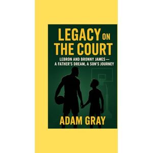 GRAY, ADAM Legacy on the Court: LeBron and Bronny James — A Father’s Dream, A Son’s Journey GRAY, ADAM Legacy on the Court: LeBron and Bronny James — A Father’s Dream, A Son’s Journey