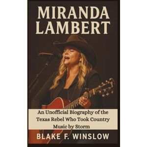 F. Winslow, Blake MIRANDA LAMBERT: An Unofficial Biography of the Texas Rebel Who Took Country Music by Storm F. Winslow, Blake MIRANDA LAMBERT: An Unofficial Biography of the Texas Rebel Who Took Country Music by Storm