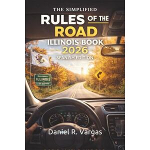 Daniel R. Vargas The Simplified Rules of the Road Illinois Book 2026 Spanish Edition: Guía completa de las leyes de conducción, prácticas seguras y señales de tránsito para nuevos conductores Daniel R. Vargas The Simplified Rules of the Road Illinois Book 2026 Spanish Edition: Guía completa de las leyes de conducción, prácticas seguras y señales de tránsito para nuevos conductores