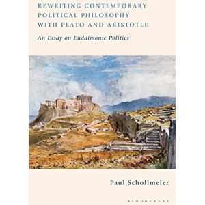 Schollmeier, Paul Rewriting Contemporary Political Philosophy with Plato and Aristotle: An Essay on Eudaimonic Politics Schollmeier, Paul Rewriting Contemporary Political Philosophy with Plato and Aristotle: An Essay on Eudaimonic Politics