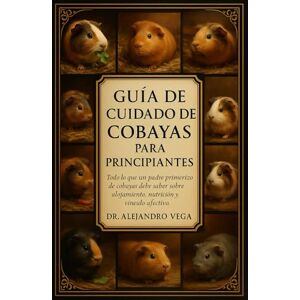 Vega+ GUÍA DE CUIDADO DE COBAYAS PARA PRINCIPIANTES: Todo lo que un padre primerizo de cobayas debe saber sobre alojamiento, nutrición y vínculo afectivo Vega+ GUÍA DE CUIDADO DE COBAYAS PARA PRINCIPIANTES: Todo lo que un padre primerizo de cobayas debe saber sobre alojamiento, nutrición y vínculo afectivo