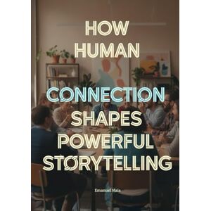 Maia, Emanuel How Human Connection Shapes Powerful Storytelling: The Psychology of Audience Engagement for Film, Games, Advertising, and Digital Media Creators Maia, Emanuel How Human Connection Shapes Powerful Storytelling: The Psychology of Audience Engagement for Film, Games, Advertising, and Digital Media Creators