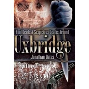 Oates, Jonathan Foul Deeds and Suspicious Deaths Around Uxbridge (Foul Deeds & Suspicious Deaths) Oates, Jonathan Foul Deeds and Suspicious Deaths Around Uxbridge (Foul Deeds & Suspicious Deaths)