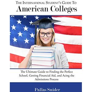 Snider, Pallas The International Student's Guide to American Colleges: The Ultimate Guide to Finding the Perfect School, Getting Financial Aid, and Acing the Admissions Process Snider, Pallas The International Student's Guide to American Colleges: The Ultimate Guide to Finding the Perfect School, Getting Financial Aid, and Acing the Admissions Process