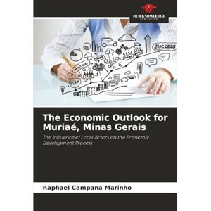 Campana Marinho, Raphael The Economic Outlook for Muriaé, Minas Gerais: The Influence of Local Actors on the Economic Development Process Campana Marinho, Raphael The Economic Outlook for Muriaé, Minas Gerais: The Influence of Local Actors on the Economic Development Process
