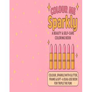 Khatun, Rehanara Colour me Sparkly A Beauty & Self-Care Colouring BooK: COLOUR, SPARKLE WITH GLITTER, FRAME & GIFT A DUAL USE BOOK FOR TRIPLE THE FUN! Khatun, Rehanara Colour me Sparkly A Beauty & Self-Care Colouring BooK: COLOUR, SPARKLE WITH GLITTER, FRAME & GIFT A DUAL USE BOOK FOR TRIPLE THE FUN!
