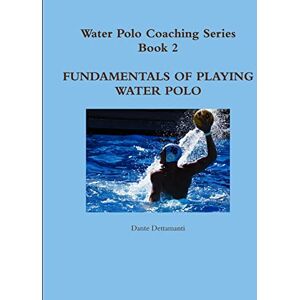 Dettamanti, Dante Water Polo Coaching Series- Book 2 Fundamentals of playing water polo Dettamanti, Dante Water Polo Coaching Series- Book 2 Fundamentals of playing water polo