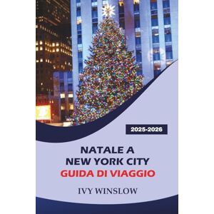 WINSLOW, IVY Natale A New York City Guida Di Viaggio 2025-2026: Alla scoperta dei mercatini di Natale, delle principali attrazioni, delle cose da fare e dei ... della città dell'intrattenimento americana WINSLOW, IVY Natale A New York City Guida Di Viaggio 2025-2026: Alla scoperta dei mercatini di Natale, delle principali attrazioni, delle cose da fare e dei ... della città dell'intrattenimento americana