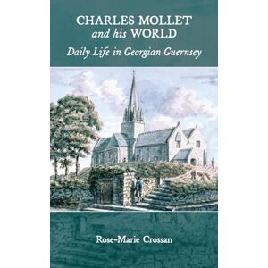 Crossan, Rose-Marie Charles Mollet and his World: Daily Life in Georgian Guernsey Crossan, Rose-Marie Charles Mollet and his World: Daily Life in Georgian Guernsey