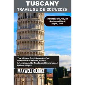 CLARKE, MAXWELL TUSCANY TRAVEL GUIDE 2024/2025: Exploring the Heart of Italy: Timeless Villages, Rolling Vineyards, and Renaissance Wonders CLARKE, MAXWELL TUSCANY TRAVEL GUIDE 2024/2025: Exploring the Heart of Italy: Timeless Villages, Rolling Vineyards, and Renaissance Wonders