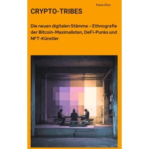 Olon, Paula Crypto-Tribes: Die neuen digitalen Stämme – Ethnografie der Bitcoin-Maximalisten, DeFi-Punks und NFT-Künstler Olon, Paula Crypto-Tribes: Die neuen digitalen Stämme – Ethnografie der Bitcoin-Maximalisten, DeFi-Punks und NFT-Künstler