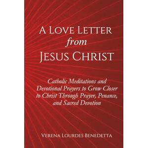 Benedetta, Verena Lourdes A Love Letter from Jesus Christ: Catholic Meditations and Devotional Prayers to Grow Closer to Christ Through Prayer, Penance, and Sacred Devotion Benedetta, Verena Lourdes A Love Letter from Jesus Christ: Catholic Meditations and Devotional Prayers to Grow Closer to Christ Through Prayer, Penance, and Sacred Devotion