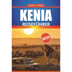 Woolf, Sydney J. Kenia Reiseführer 2025: Praktische Reiseroute und Insider-Tipps für Safari-Abenteuer, kulturelle Erlebnisse und Anleitungen für Ihre Ostafrika-Reise Woolf, Sydney J. Kenia Reiseführer 2025: Praktische Reiseroute und Insider-Tipps für Safari-Abenteuer, kulturelle Erlebnisse und Anleitungen für Ihre Ostafrika-Reise