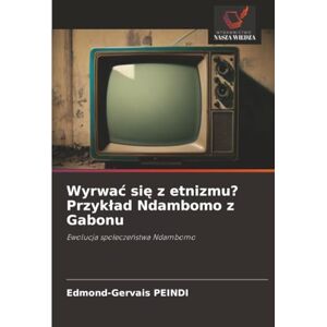 PEINDI, Edmond-Gervais Wyrwać się z etnizmu? Przykład Ndambomo z Gabonu: Ewolucja społeczeństwa Ndambomo: Ewolucja spo¿ecze¿stwa Ndambomo PEINDI, Edmond-Gervais Wyrwać się z etnizmu? Przykład Ndambomo z Gabonu: Ewolucja społeczeństwa Ndambomo: Ewolucja spo¿ecze¿stwa Ndambomo