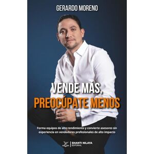 Moreno, Gerardo Vende más, preocúpate menos: Forma equipos de alto rendimiento y convierte asesores sin experiencia en vendedores profesionales de alto impacto Moreno, Gerardo Vende más, preocúpate menos: Forma equipos de alto rendimiento y convierte asesores sin experiencia en vendedores profesionales de alto impacto