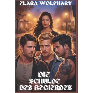 Wolfhart, Elara DIE SCHULDE DES BEGIERDES: EIN ZEITGENÖSSISCHER REVERSE-HAREM-ROMANZE Wolfhart, Elara DIE SCHULDE DES BEGIERDES: EIN ZEITGENÖSSISCHER REVERSE-HAREM-ROMANZE
