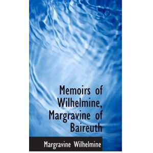 Wilhelmine, Margravine Memoirs of of Baireuth Wilhelmine, Margravine Memoirs of of Baireuth