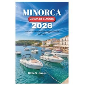 James, Billie S. MINORCA GUIDA DI VIAGGIO 2026: Esplora le calette e le spiagge nascoste dell'isola James, Billie S. MINORCA GUIDA DI VIAGGIO 2026: Esplora le calette e le spiagge nascoste dell'isola