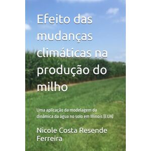 Costa Resende Ferreira, Dr. Nicole Efeito das mudanças climáticas na produção do milho: Uma aplicação da modelagem da dinâmica da água no solo em Illinois (EUA) Costa Resende Ferreira, Dr. Nicole Efeito das mudanças climáticas na produção do milho: Uma aplicação da modelagem da dinâmica da água no solo em Illinois (EUA)