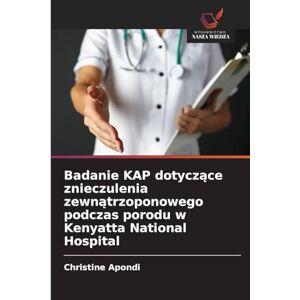 Apondi, Christine Badanie KAP dotyczące znieczulenia zewnątrzoponowego podczas porodu w Kenyatta National Hospital Apondi, Christine Badanie KAP dotyczące znieczulenia zewnątrzoponowego podczas porodu w Kenyatta National Hospital
