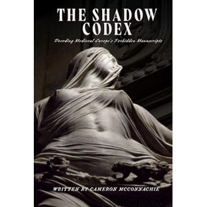 McConnachie, Cameron The Shadow Codex: Decoding Medieval Europe's Forbidden Manuscripts McConnachie, Cameron The Shadow Codex: Decoding Medieval Europe's Forbidden Manuscripts