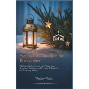 Walsh, Wesley 5-Minütige Weihnachtsandachten für Erwachsene: Tägliche Reflexionen zur Pflege von Glauben, Frieden und Freude Während der Feiertag Saison Walsh, Wesley 5-Minütige Weihnachtsandachten für Erwachsene: Tägliche Reflexionen zur Pflege von Glauben, Frieden und Freude Während der Feiertag Saison