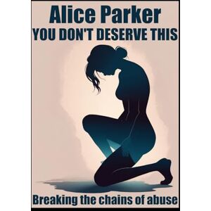 Parker, Alice You don't deserve this: Breaking the chains of abuse (Unbreakable Woman Series) Parker, Alice You don't deserve this: Breaking the chains of abuse (Unbreakable Woman Series)