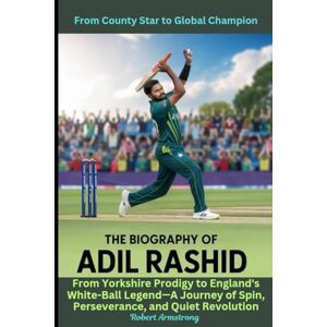 Armstrong, Robert The Biography of Adil Rashid: From Yorkshire Prodigy to England's White-Ball Legend—A Journey of Spin, Perseverance, and Quiet Revolution: From County Star to Global Champion Armstrong, Robert The Biography of Adil Rashid: From Yorkshire Prodigy to England's White-Ball Legend—A Journey of Spin, Perseverance, and Quiet Revolution: From County Star to Global Champion