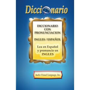 Audio Visual Language, Inc. Diccionario con Pronunciación: Lea en Español y Pronuncie en Inglés Audio Visual Language, Inc. Diccionario con Pronunciación: Lea en Español y Pronuncie en Inglés