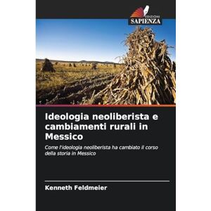 Feldmeier, Kenneth Ideologia neoliberista e cambiamenti rurali in Messico: Come l'ideologia neoliberista ha cambiato il corso della storia in Messico Feldmeier, Kenneth Ideologia neoliberista e cambiamenti rurali in Messico: Come l'ideologia neoliberista ha cambiato il corso della storia in Messico