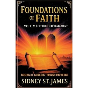 James, Sidney St Foundations of Faith: Volume 1 Genesis Through Proverbs: 10 (Faith Chronicles) James, Sidney St Foundations of Faith: Volume 1 Genesis Through Proverbs: 10 (Faith Chronicles)