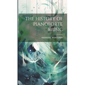 Westerby, Herbert The History of Pianoforte Music Westerby, Herbert The History of Pianoforte Music