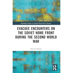 Belsky, Natalie Evacuee Encounters on the Soviet Home Front During the Second World War (Routledge Studies in Second World War History) Belsky, Natalie Evacuee Encounters on the Soviet Home Front During the Second World War (Routledge Studies in Second World War History)