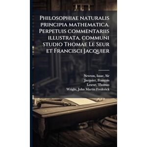 Newton, Isaac Philosophiae naturalis principia mathematica. Perpetuis commentariis illustrata, communi studio Thomae Le Seur et Francisci Jacquier Newton, Isaac Philosophiae naturalis principia mathematica. Perpetuis commentariis illustrata, communi studio Thomae Le Seur et Francisci Jacquier
